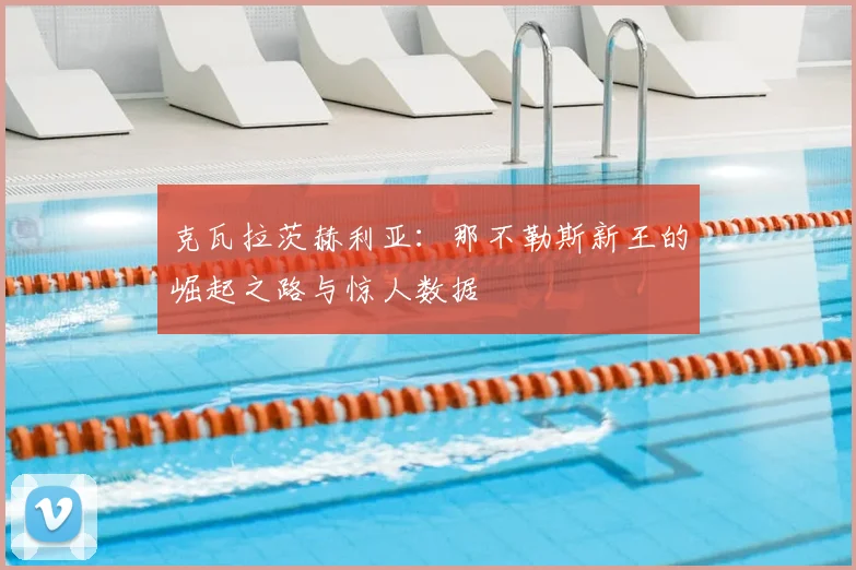 克瓦拉茨赫利亚：那不勒斯新王的崛起之路与惊人数据