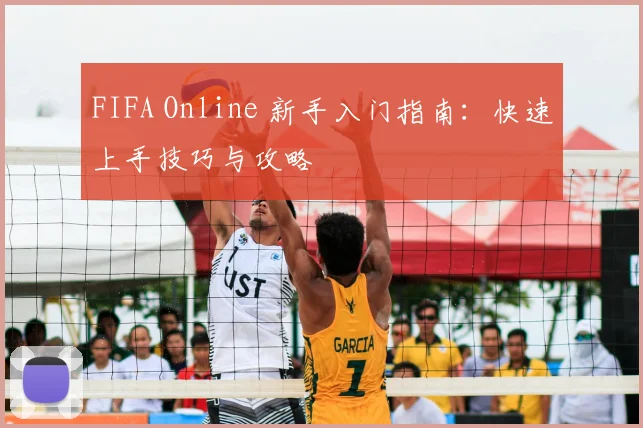 FIFA Online 新手入门指南：快速上手技巧与攻略