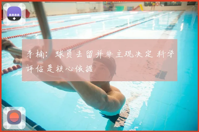 李楠：球员去留并非主观决定 科学评估是核心依据