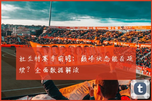 杜兰特赛季前瞻：巅峰状态能否延续？全面数据解读