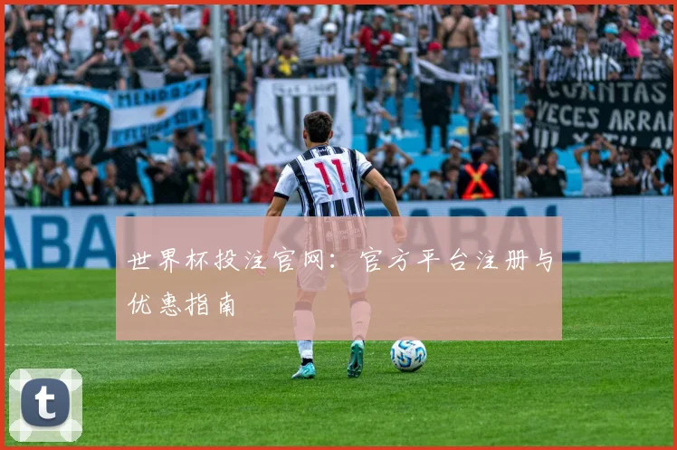 世界杯投注官网：官方平台注册与优惠指南
