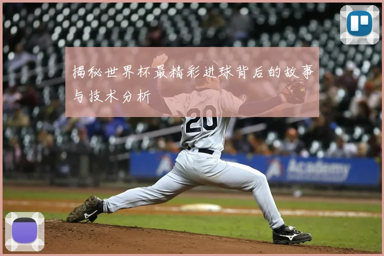 揭秘世界杯最精彩进球背后的故事与技术分析