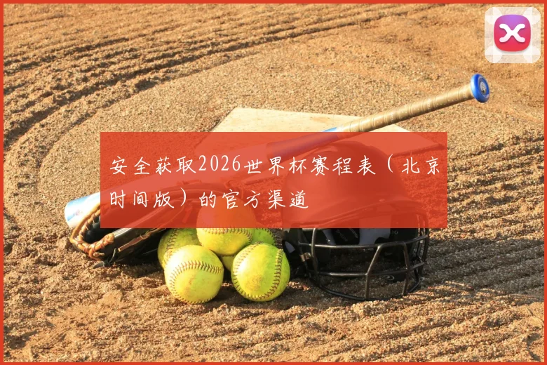 安全获取2026世界杯赛程表（北京时间版）的官方渠道