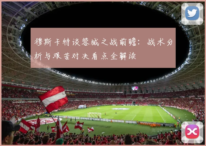 穆斯卡特谈蓉城之战前瞻：战术分析与艰苦对决看点全解读