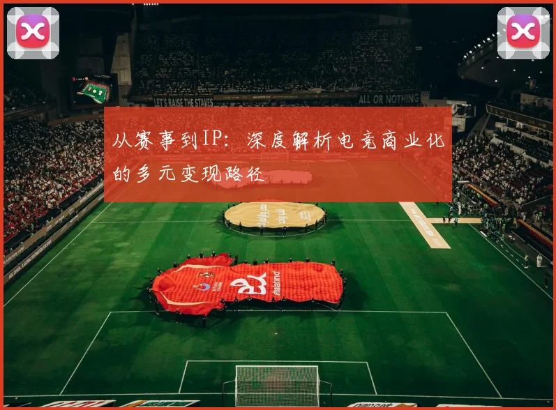 从赛事到IP：深度解析电竞商业化的多元变现路径