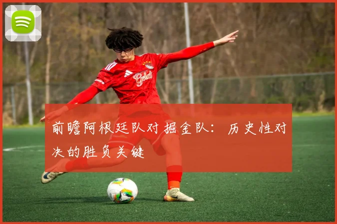 前瞻阿根廷队对掘金队：历史性对决的胜负关键