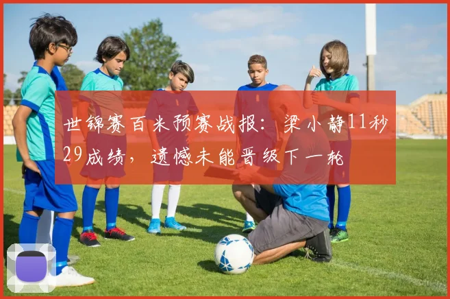 世锦赛百米预赛战报：梁小静11秒29成绩，遗憾未能晋级下一轮