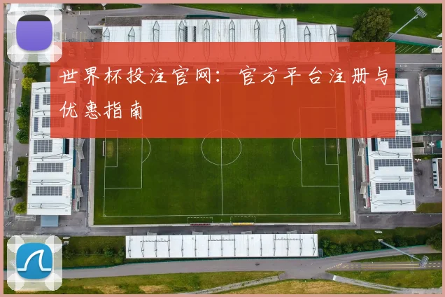 世界杯投注官网：官方平台注册与优惠指南
