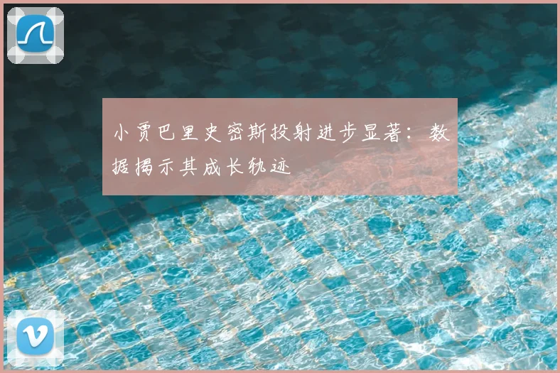 小贾巴里史密斯投射进步显著：数据揭示其成长轨迹