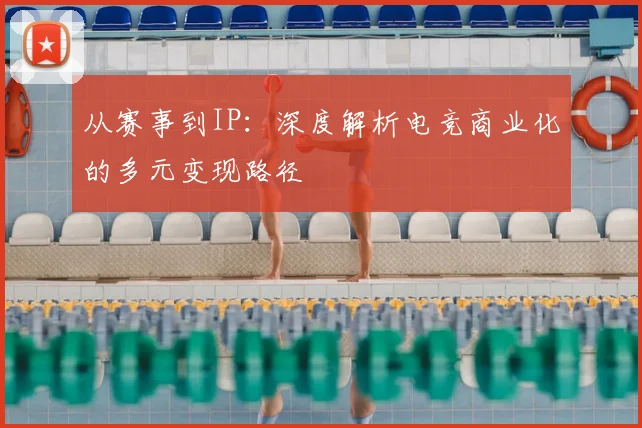 从赛事到IP:深度解析电竞商业化的多元变现路径