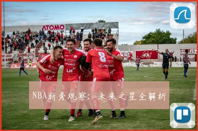 NBA新秀观察：未来之星全解析