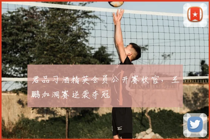 君品习酒精英会员公开赛收官，王鹏加洞赛逆袭夺冠