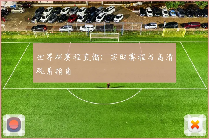 世界杯赛程直播：实时赛程与高清观看指南