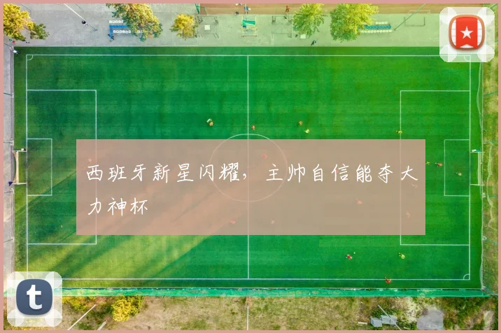 西班牙新星闪耀，主帅自信能夺大力神杯