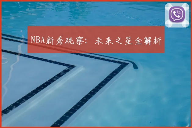 NBA新秀观察：未来之星全解析