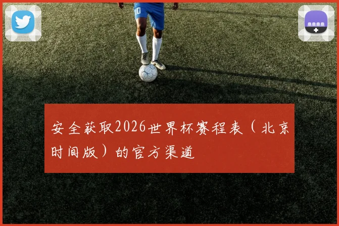 安全获取2026世界杯赛程表（北京时间版）的官方渠道