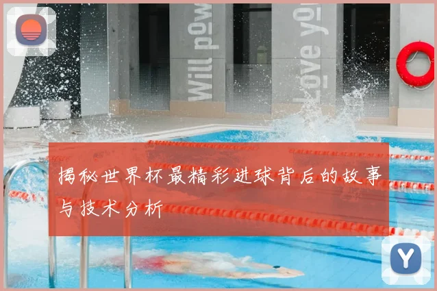 揭秘世界杯最精彩进球背后的故事与技术分析