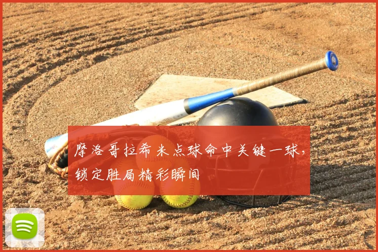 摩洛哥拉希米点球命中关键一球,锁定胜局精彩瞬间