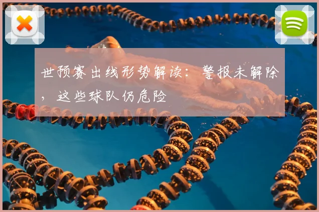 世预赛出线形势解读：警报未解除，这些球队仍危险