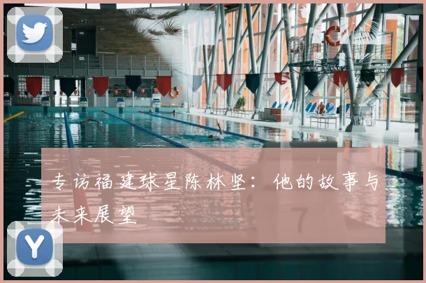 专访福建球星陈林坚：他的故事与未来展望